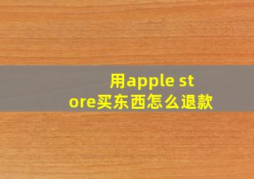 用apple store买东西怎么退款